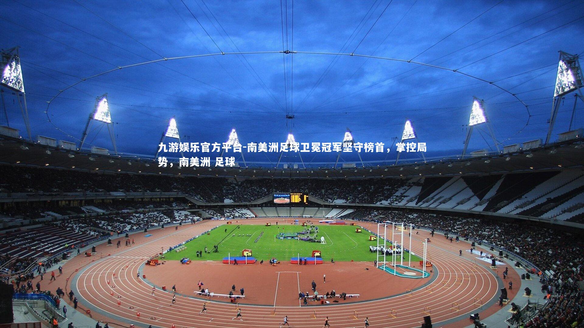 南美洲足球卫冕冠军坚守榜首，掌控局势，南美洲 足球