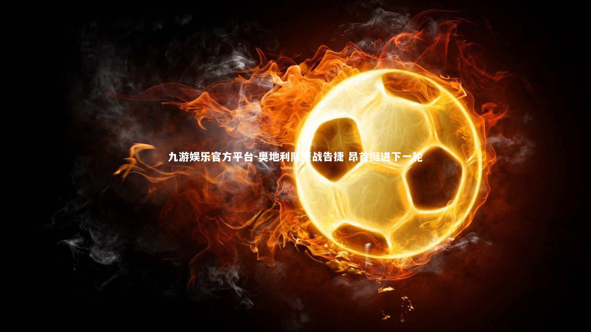 九游娱乐官方平台-奥地利队鏖战告捷 昂首挺进下一轮