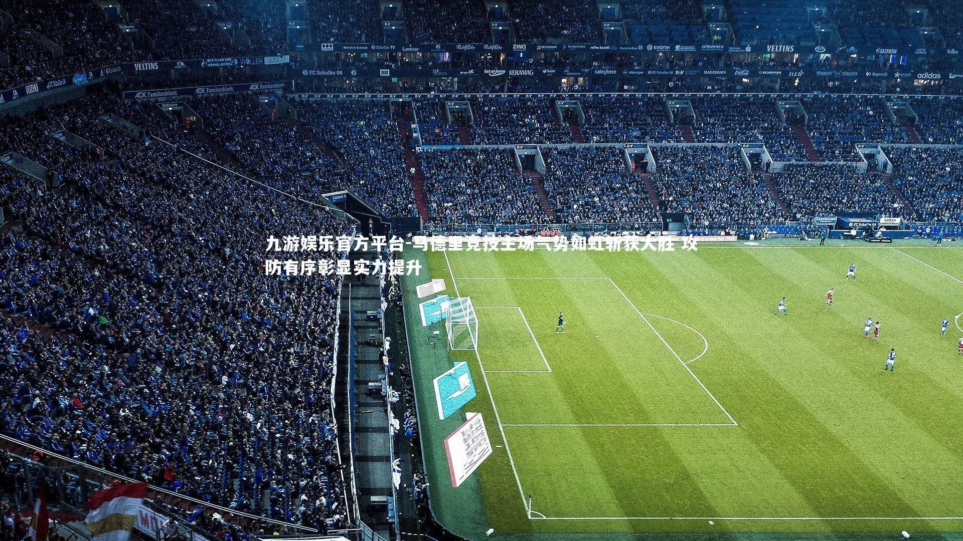 九游娱乐官方平台-马德里竞技主场气势如虹斩获大胜 攻防有序彰显实力提升