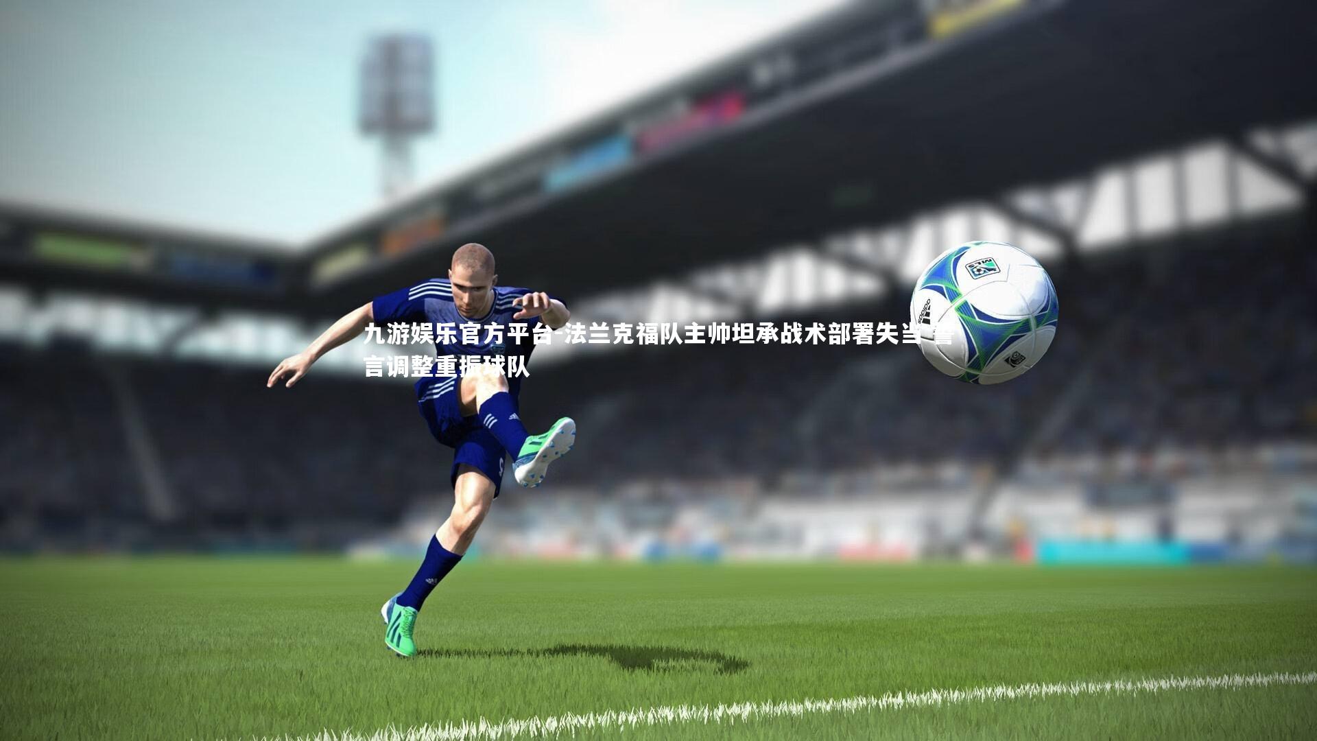 九游娱乐官方平台-法兰克福队主帅坦承战术部署失当 誓言调整重振球队